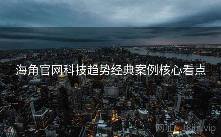 海角官网科技趋势经典案例核心看点