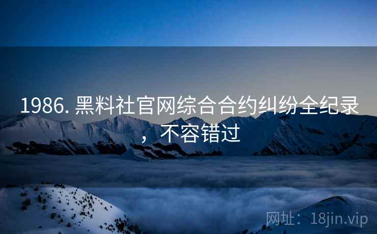 1986. 黑料社官网综合合约纠纷全纪录，不容错过