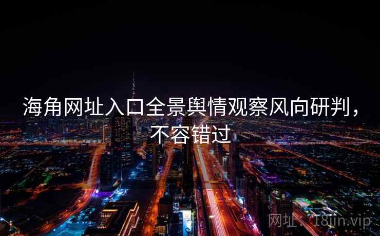海角网址入口全景舆情观察风向研判，不容错过