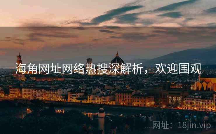 海角网址网络热搜深解析，欢迎围观