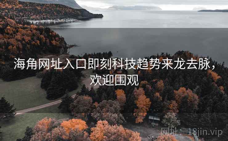海角网址入口即刻科技趋势来龙去脉，欢迎围观