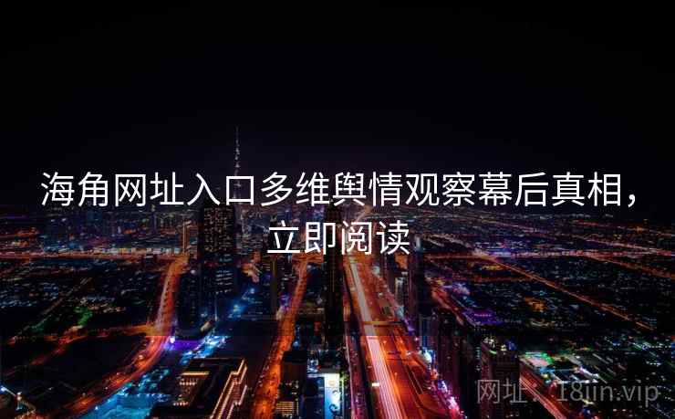 海角网址入口多维舆情观察幕后真相，立即阅读