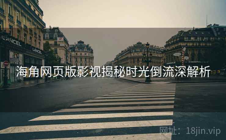 海角网页版影视揭秘时光倒流深解析