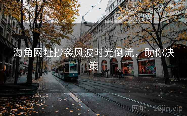 海角网址抄袭风波时光倒流，助你决策