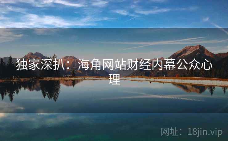 独家深扒：海角网站财经内幕公众心理
