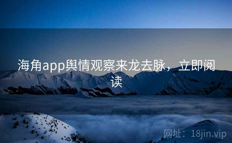 海角app舆情观察来龙去脉，立即阅读