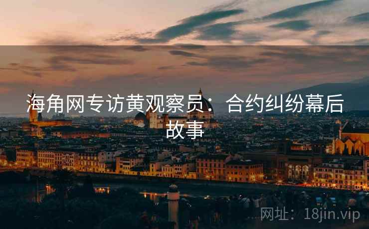 海角网专访黄观察员：合约纠纷幕后故事