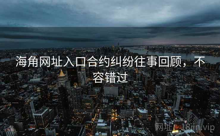 海角网址入口合约纠纷往事回顾，不容错过