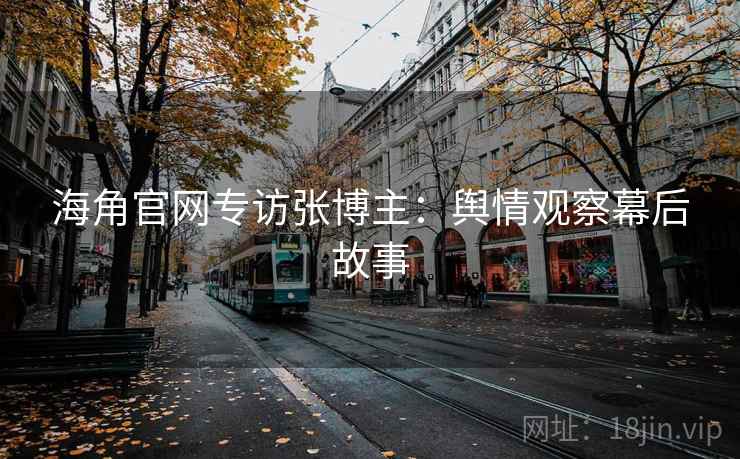 海角官网专访张博主：舆情观察幕后故事