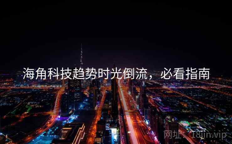 海角科技趋势时光倒流，必看指南
