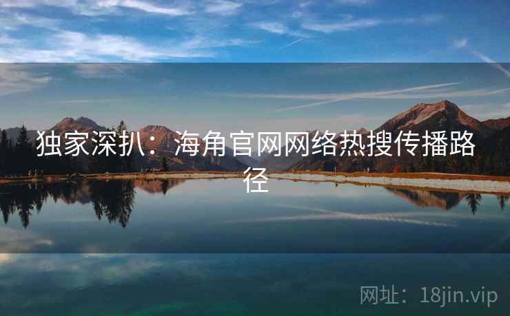 独家深扒：海角官网网络热搜传播路径
