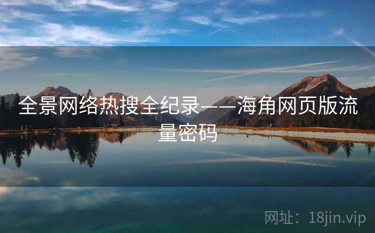 全景网络热搜全纪录——海角网页版流量密码