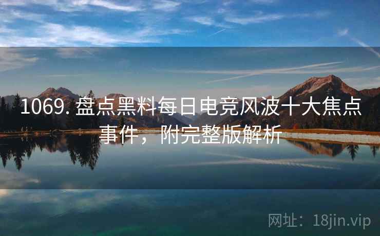 1069. 盘点黑料每日电竞风波十大焦点事件，附完整版解析