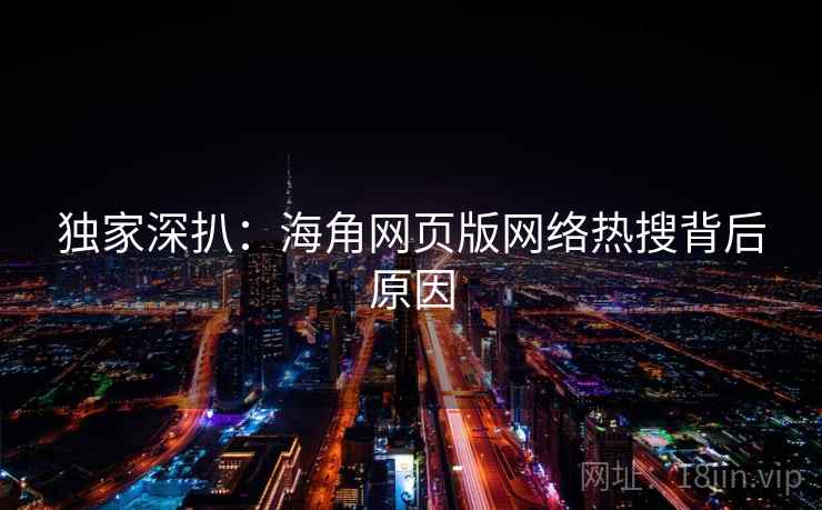 独家深扒：海角网页版网络热搜背后原因