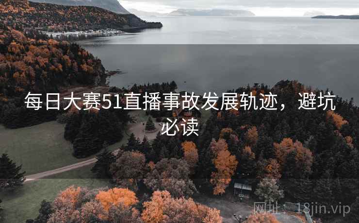 每日大赛51直播事故发展轨迹，避坑必读