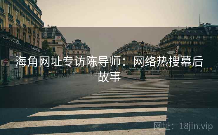 海角网址专访陈导师：网络热搜幕后故事