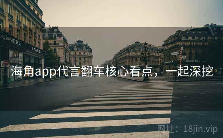 海角app代言翻车核心看点，一起深挖