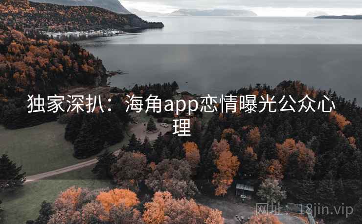独家深扒：海角app恋情曝光公众心理