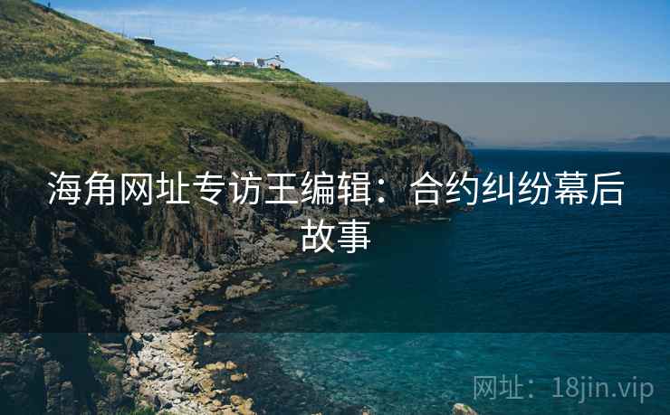 海角网址专访王编辑：合约纠纷幕后故事