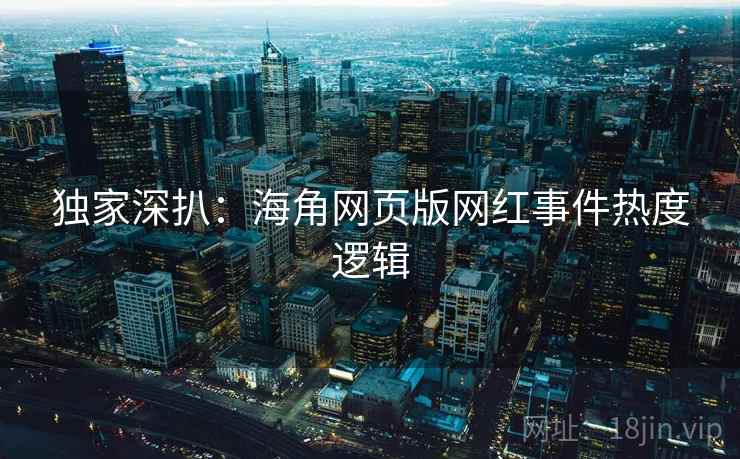 独家深扒：海角网页版网红事件热度逻辑