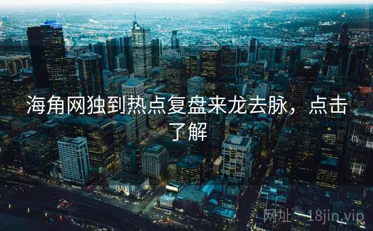 海角网独到热点复盘来龙去脉，点击了解
