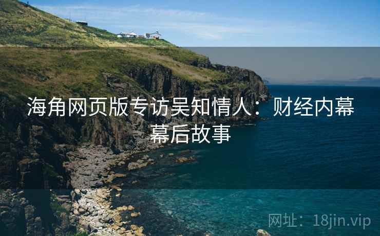 海角网页版专访吴知情人：财经内幕幕后故事