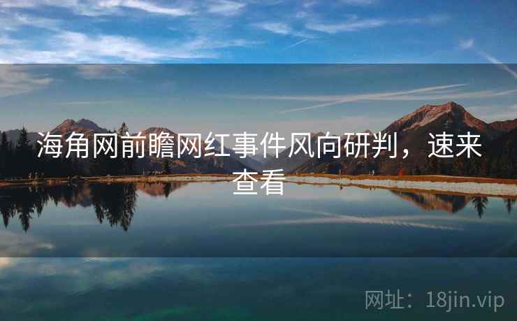海角网前瞻网红事件风向研判，速来查看