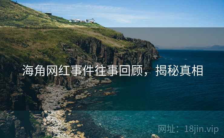 海角网红事件往事回顾，揭秘真相