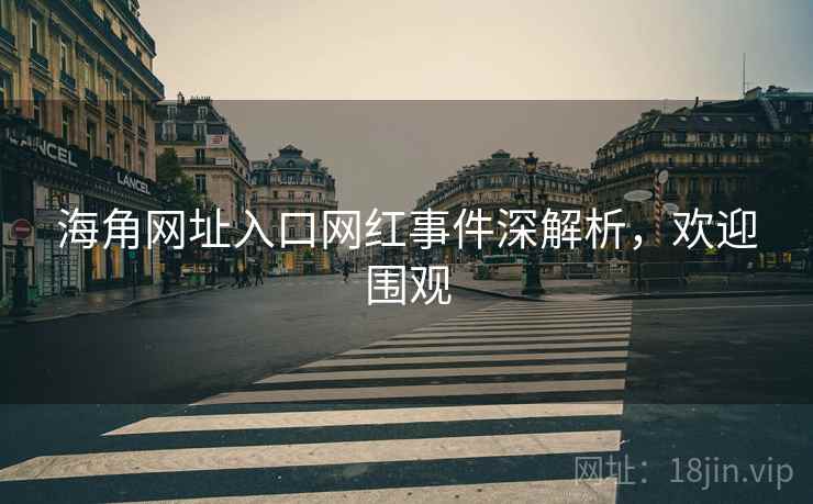 海角网址入口网红事件深解析，欢迎围观