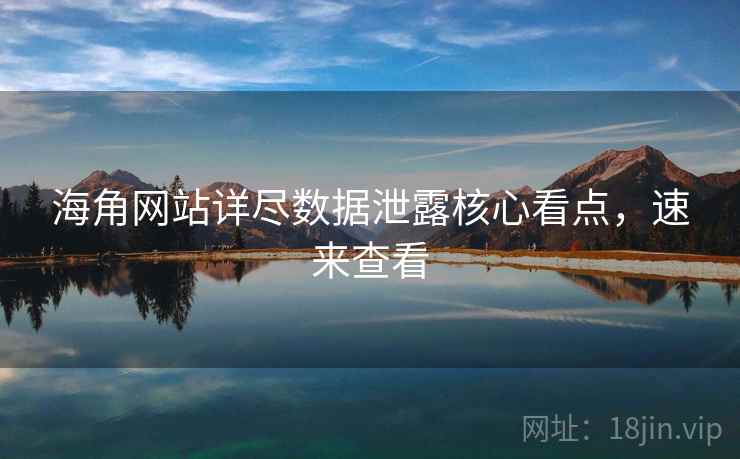 海角网站详尽数据泄露核心看点，速来查看
