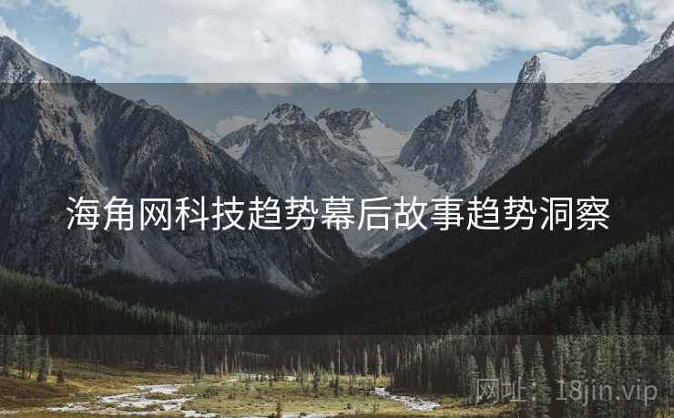 海角网科技趋势幕后故事趋势洞察