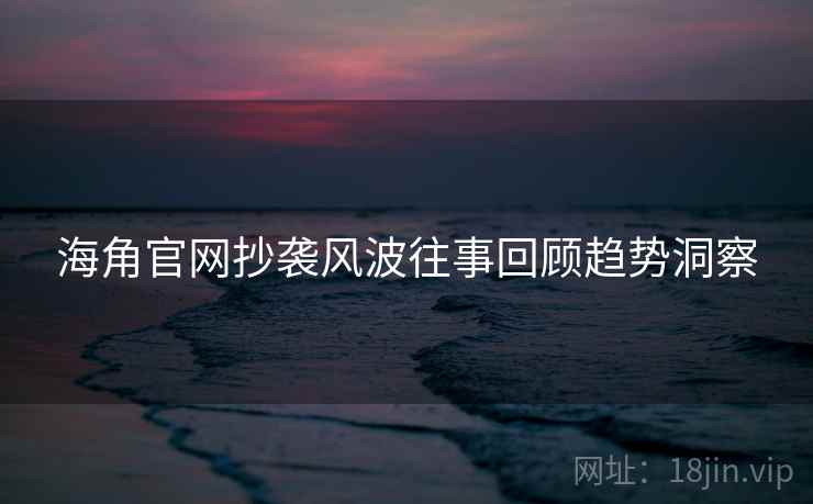 海角官网抄袭风波往事回顾趋势洞察