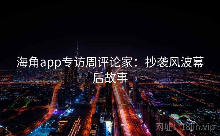海角app专访周评论家：抄袭风波幕后故事