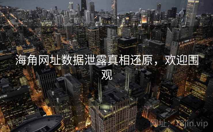 海角网址数据泄露真相还原，欢迎围观