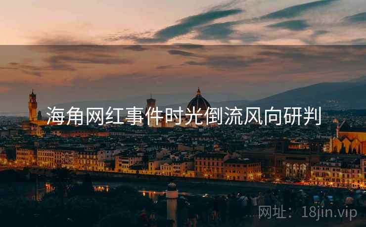 海角网红事件时光倒流风向研判