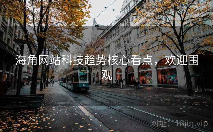 海角网站科技趋势核心看点，欢迎围观