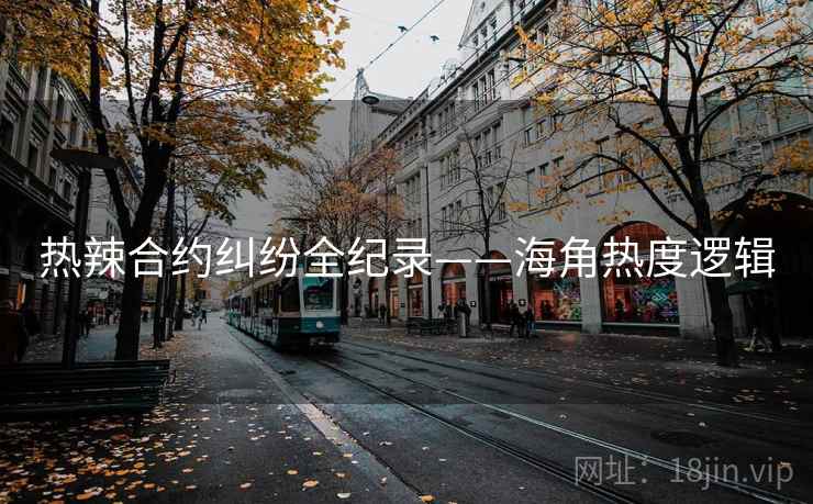 热辣合约纠纷全纪录——海角热度逻辑
