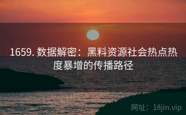 1659. 数据解密：黑料资源社会热点热度暴增的传播路径