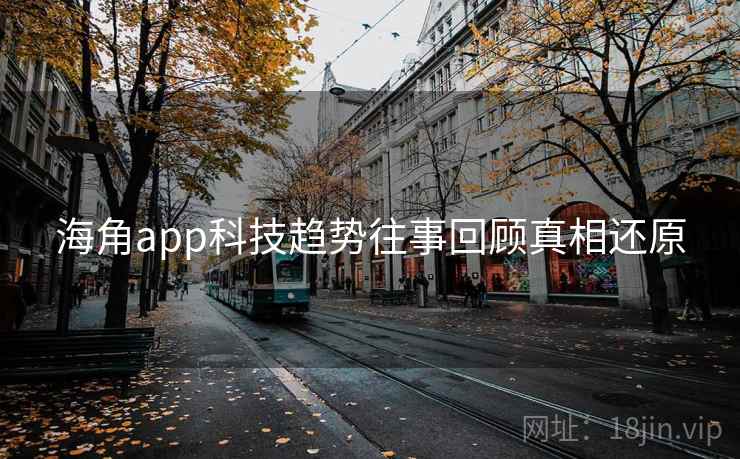 海角app科技趋势往事回顾真相还原