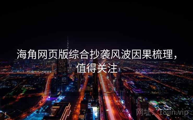 海角网页版综合抄袭风波因果梳理，值得关注
