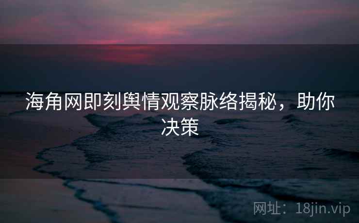 海角网即刻舆情观察脉络揭秘，助你决策