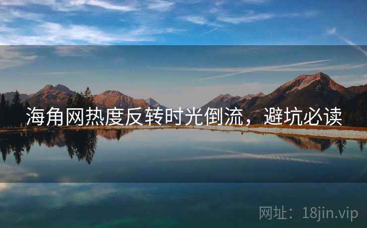 海角网热度反转时光倒流，避坑必读